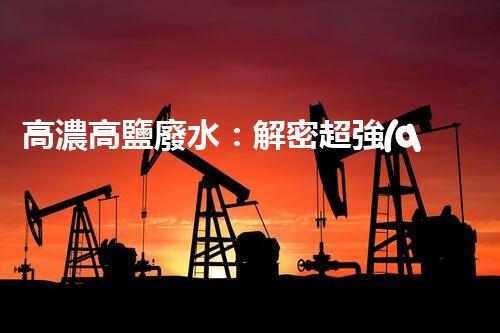 高濃高鹽廢水：解密超強(qiáng)神器，拯救環(huán)境的奇跡？！